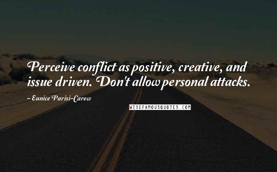 Eunice Parisi-Carew Quotes: Perceive conflict as positive, creative, and issue driven. Don't allow personal attacks.