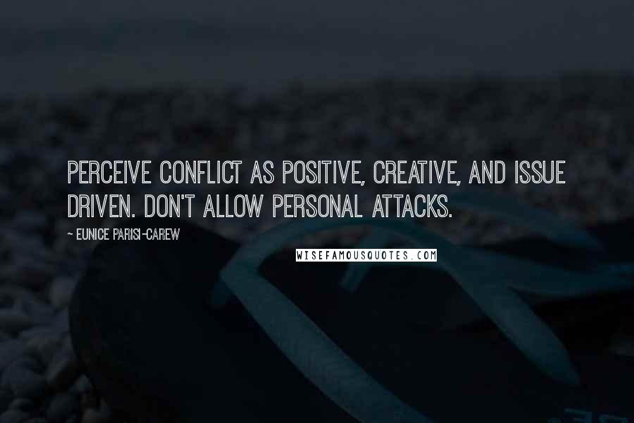 Eunice Parisi-Carew Quotes: Perceive conflict as positive, creative, and issue driven. Don't allow personal attacks.