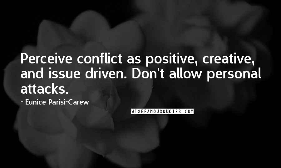 Eunice Parisi-Carew Quotes: Perceive conflict as positive, creative, and issue driven. Don't allow personal attacks.