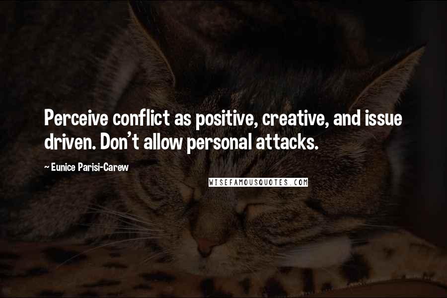 Eunice Parisi-Carew Quotes: Perceive conflict as positive, creative, and issue driven. Don't allow personal attacks.