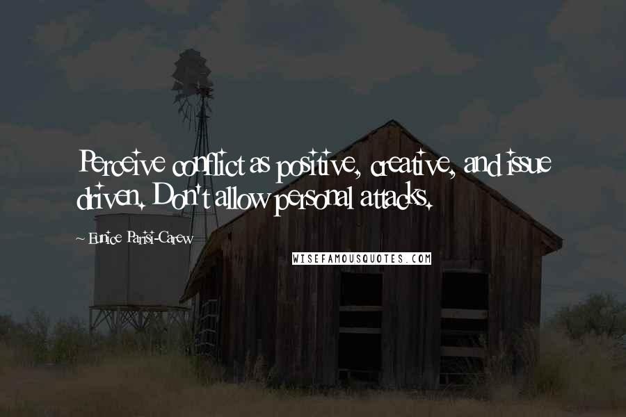 Eunice Parisi-Carew Quotes: Perceive conflict as positive, creative, and issue driven. Don't allow personal attacks.