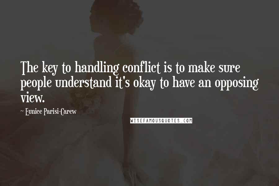 Eunice Parisi-Carew Quotes: The key to handling conflict is to make sure people understand it's okay to have an opposing view.