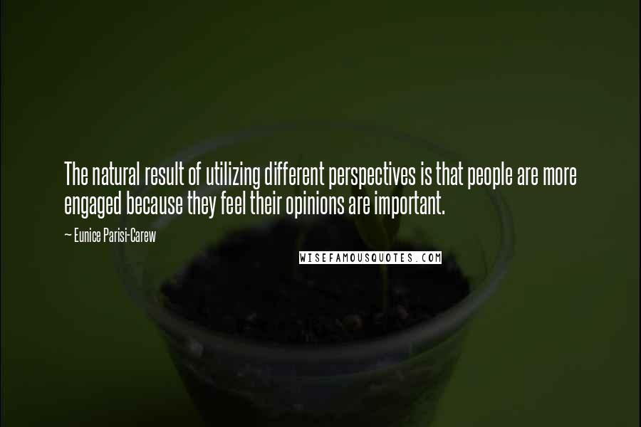 Eunice Parisi-Carew Quotes: The natural result of utilizing different perspectives is that people are more engaged because they feel their opinions are important.