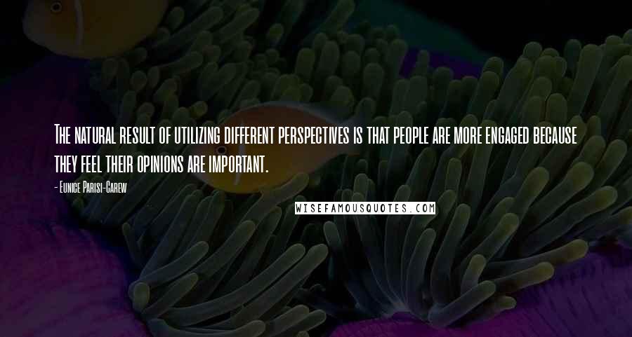 Eunice Parisi-Carew Quotes: The natural result of utilizing different perspectives is that people are more engaged because they feel their opinions are important.