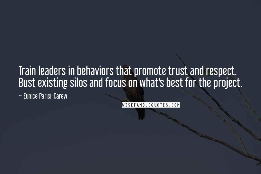 Eunice Parisi-Carew Quotes: Train leaders in behaviors that promote trust and respect. Bust existing silos and focus on what's best for the project.