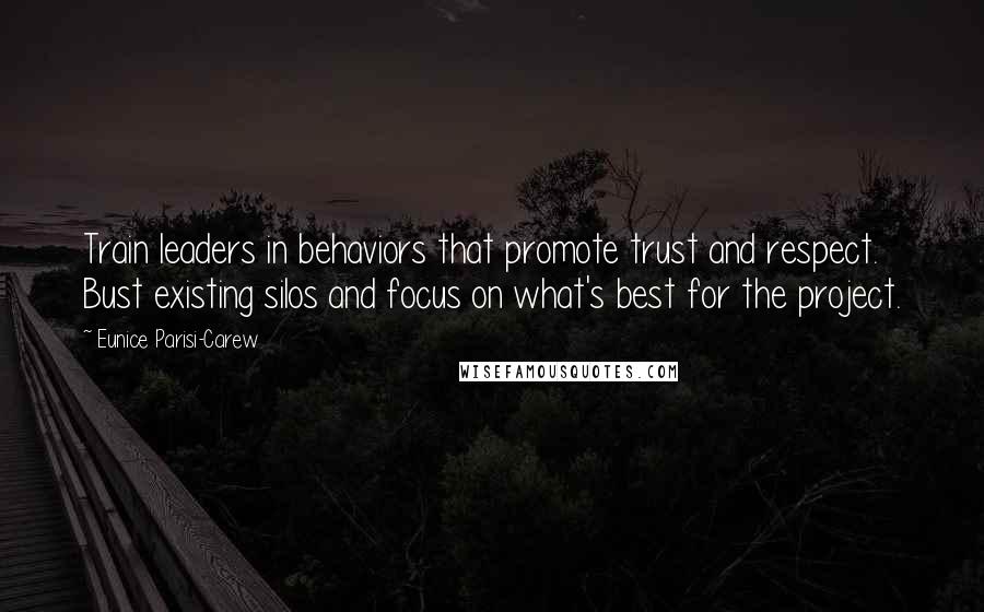 Eunice Parisi-Carew Quotes: Train leaders in behaviors that promote trust and respect. Bust existing silos and focus on what's best for the project.