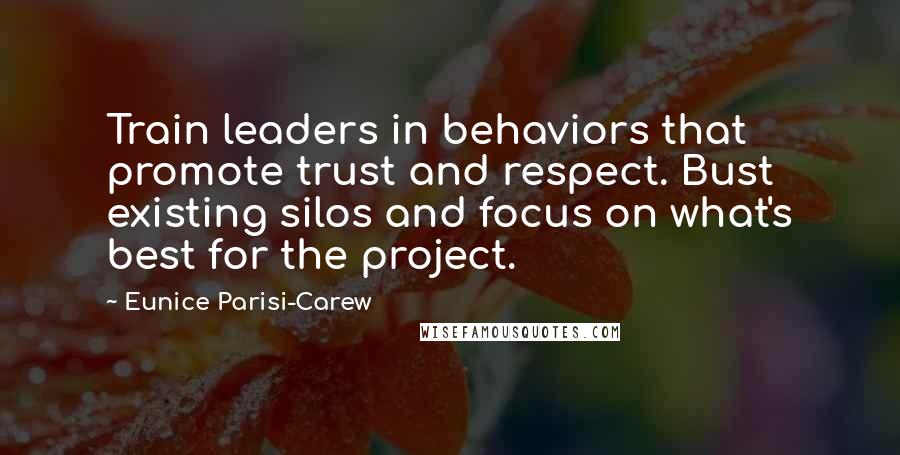 Eunice Parisi-Carew Quotes: Train leaders in behaviors that promote trust and respect. Bust existing silos and focus on what's best for the project.