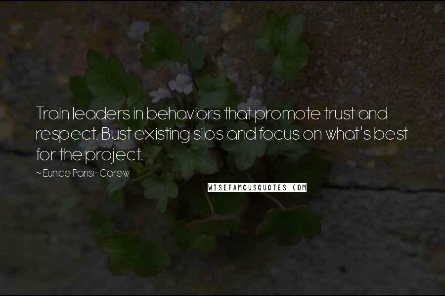 Eunice Parisi-Carew Quotes: Train leaders in behaviors that promote trust and respect. Bust existing silos and focus on what's best for the project.