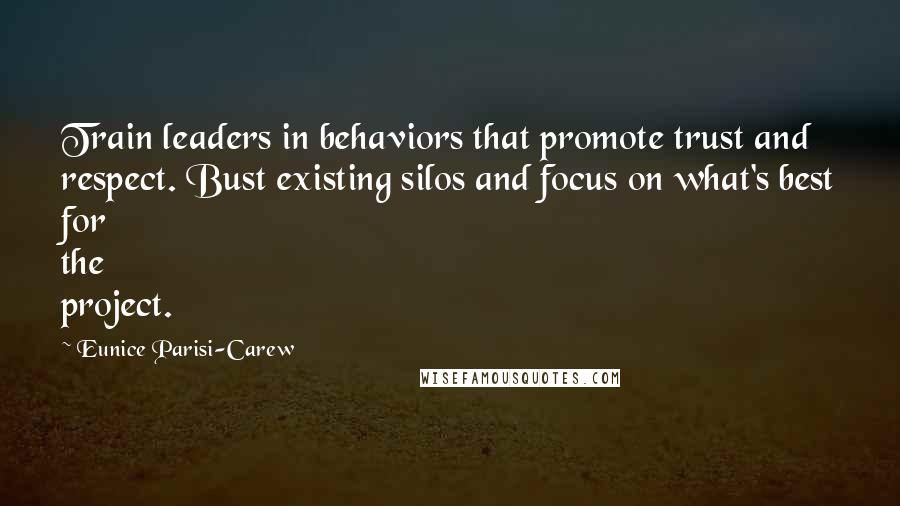 Eunice Parisi-Carew Quotes: Train leaders in behaviors that promote trust and respect. Bust existing silos and focus on what's best for the project.