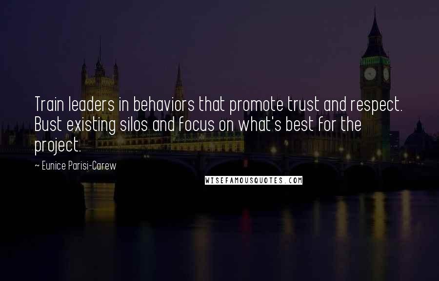 Eunice Parisi-Carew Quotes: Train leaders in behaviors that promote trust and respect. Bust existing silos and focus on what's best for the project.