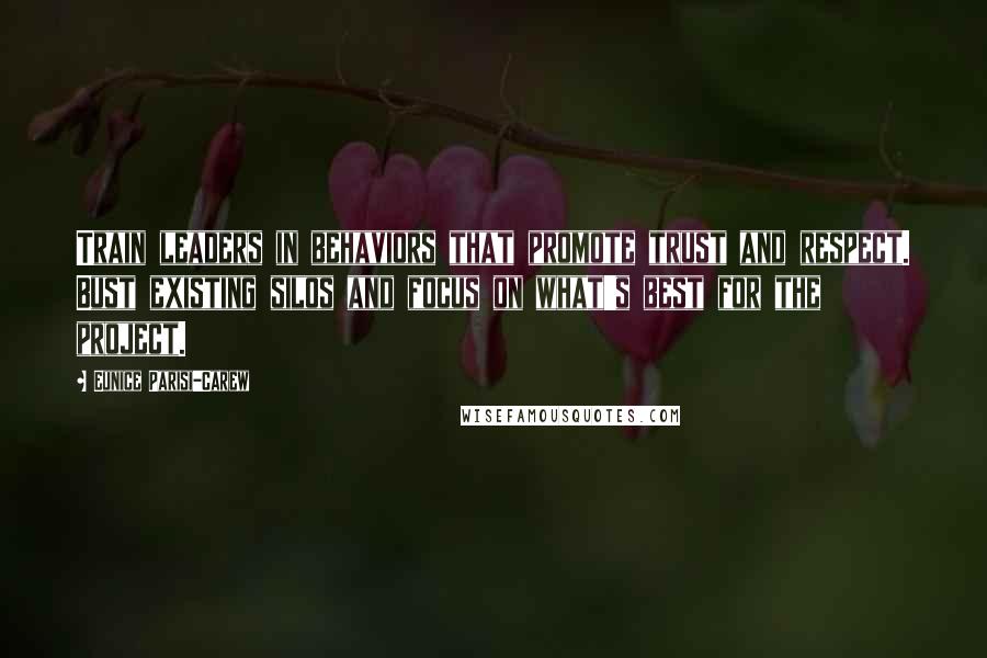 Eunice Parisi-Carew Quotes: Train leaders in behaviors that promote trust and respect. Bust existing silos and focus on what's best for the project.