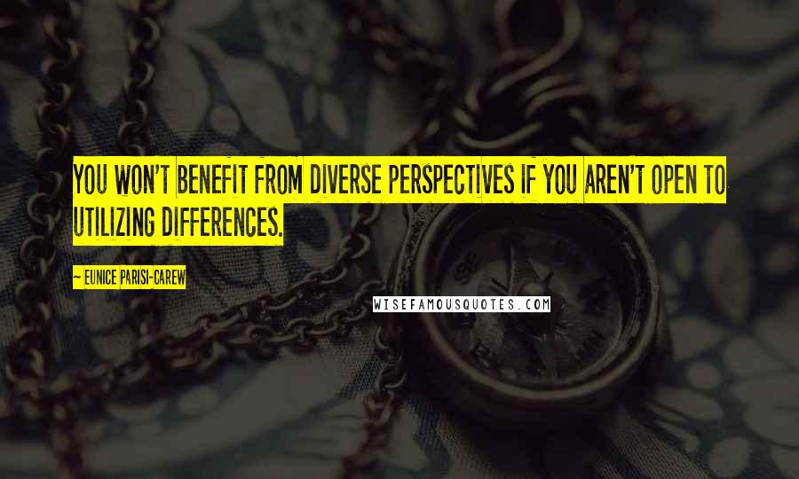 Eunice Parisi-Carew Quotes: You won't benefit from diverse perspectives if you aren't open to utilizing differences.
