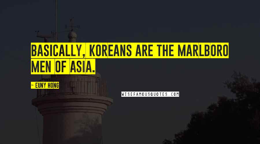 Euny Hong Quotes: Basically, Koreans are the Marlboro Men of Asia.