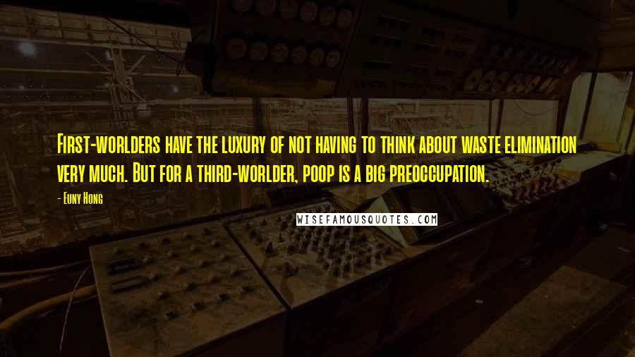 Euny Hong Quotes: First-worlders have the luxury of not having to think about waste elimination very much. But for a third-worlder, poop is a big preoccupation.