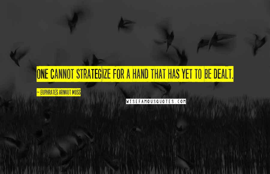 Euphrates Arnaut Moss Quotes: One cannot strategize for a hand that has yet to be dealt.