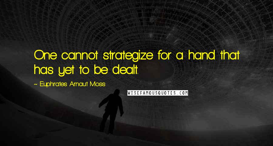 Euphrates Arnaut Moss Quotes: One cannot strategize for a hand that has yet to be dealt.