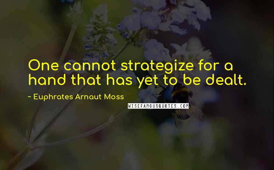 Euphrates Arnaut Moss Quotes: One cannot strategize for a hand that has yet to be dealt.