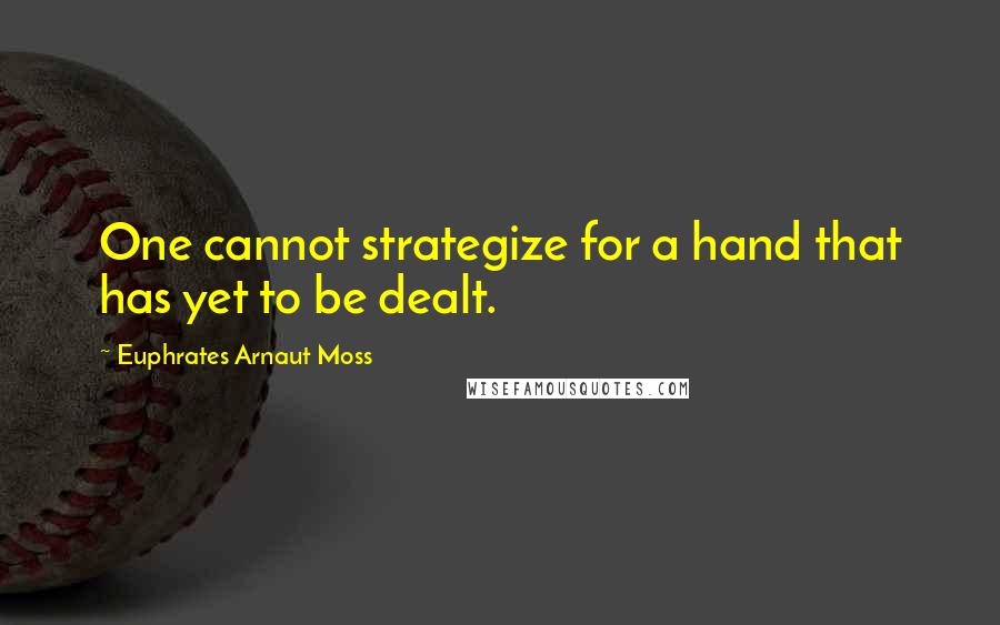 Euphrates Arnaut Moss Quotes: One cannot strategize for a hand that has yet to be dealt.