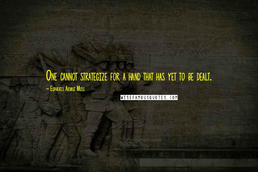 Euphrates Arnaut Moss Quotes: One cannot strategize for a hand that has yet to be dealt.