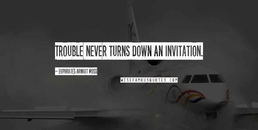 Euphrates Arnaut Moss Quotes: Trouble never turns down an invitation.