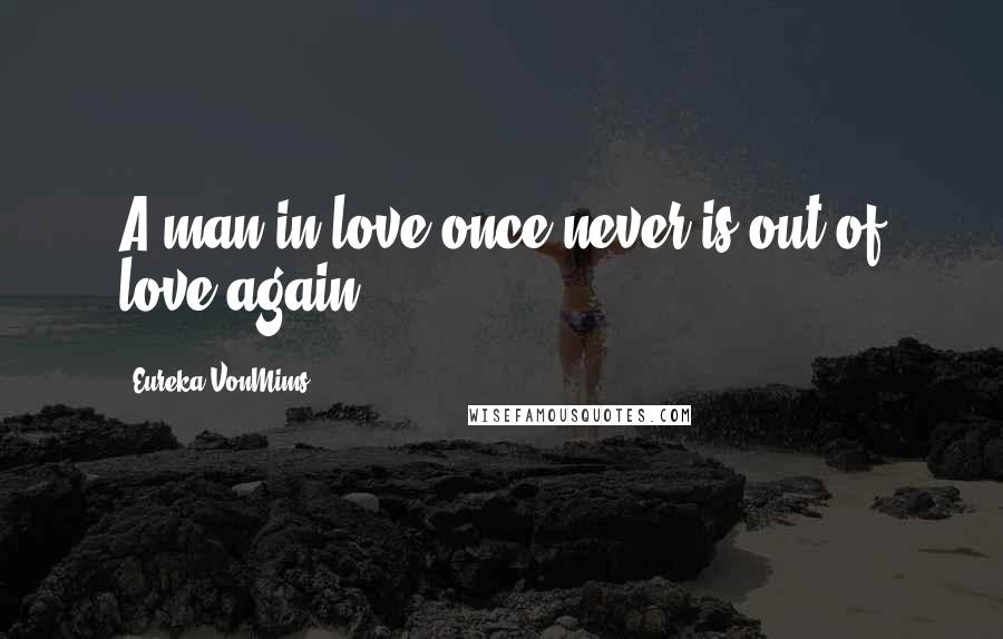 Eureka VonMims Quotes: A man in love once never is out of love again