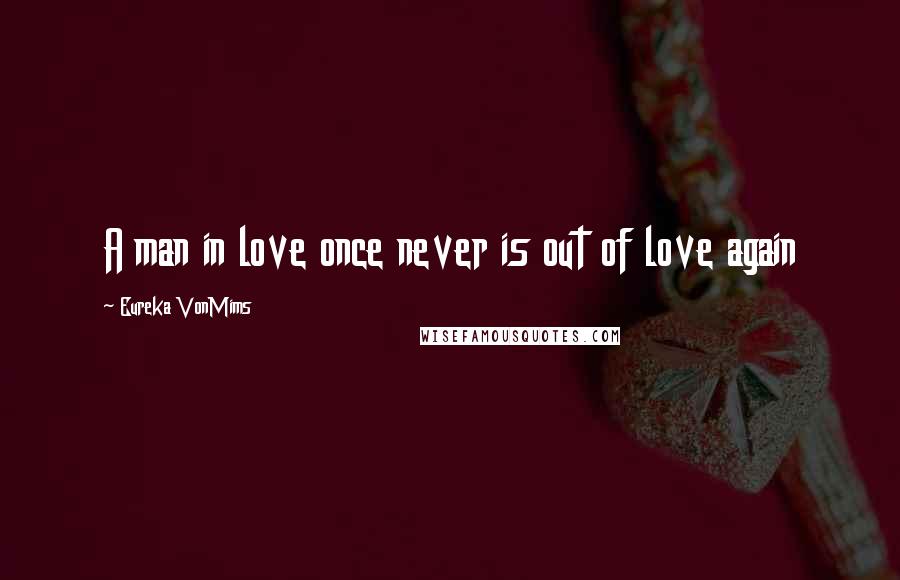 Eureka VonMims Quotes: A man in love once never is out of love again