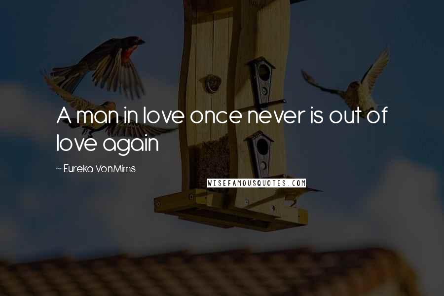 Eureka VonMims Quotes: A man in love once never is out of love again