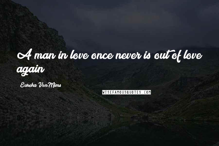 Eureka VonMims Quotes: A man in love once never is out of love again