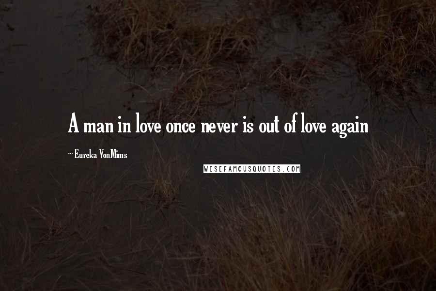 Eureka VonMims Quotes: A man in love once never is out of love again