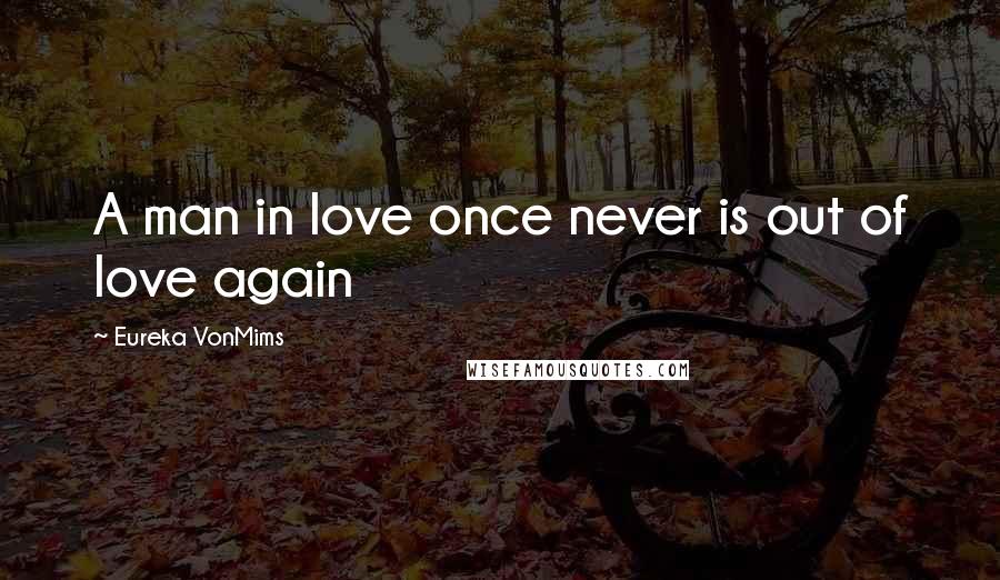 Eureka VonMims Quotes: A man in love once never is out of love again