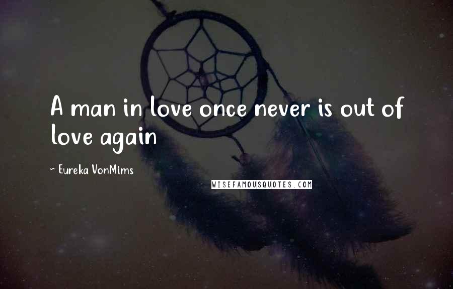 Eureka VonMims Quotes: A man in love once never is out of love again