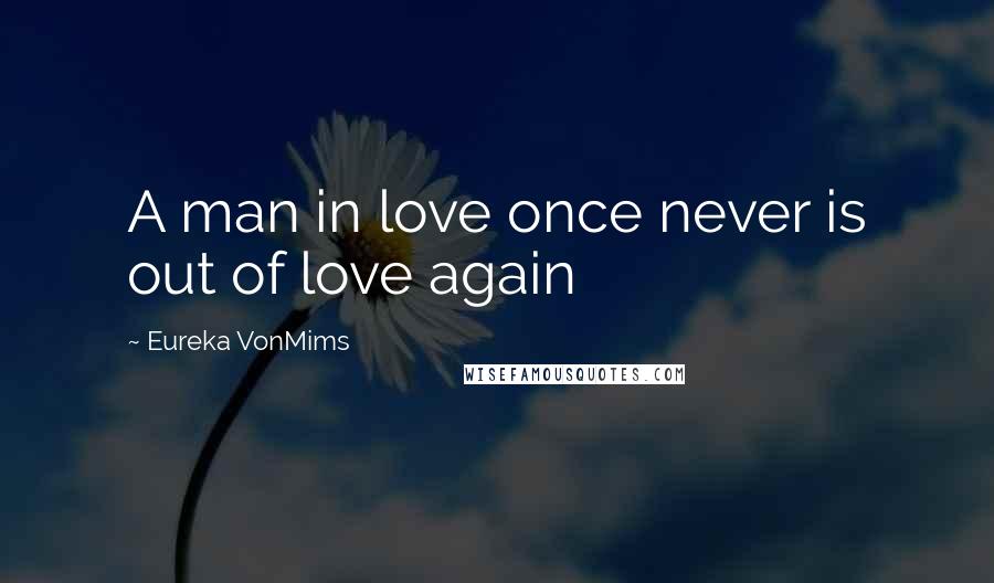 Eureka VonMims Quotes: A man in love once never is out of love again