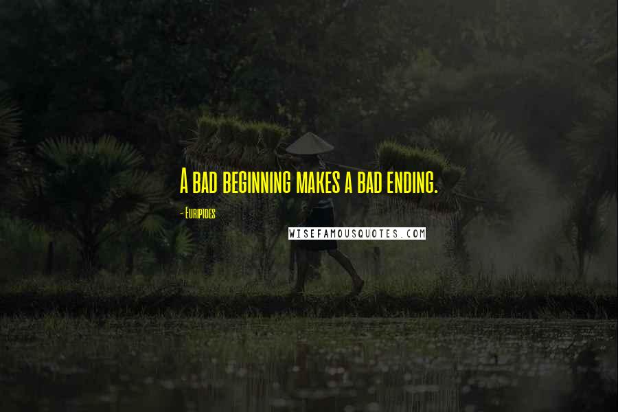 Euripides Quotes: A bad beginning makes a bad ending.