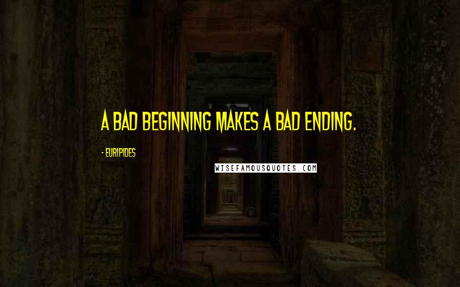 Euripides Quotes: A bad beginning makes a bad ending.