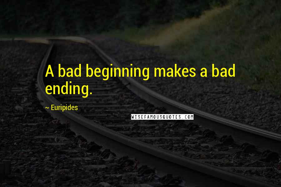 Euripides Quotes: A bad beginning makes a bad ending.