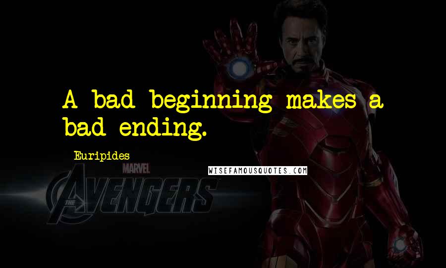 Euripides Quotes: A bad beginning makes a bad ending.