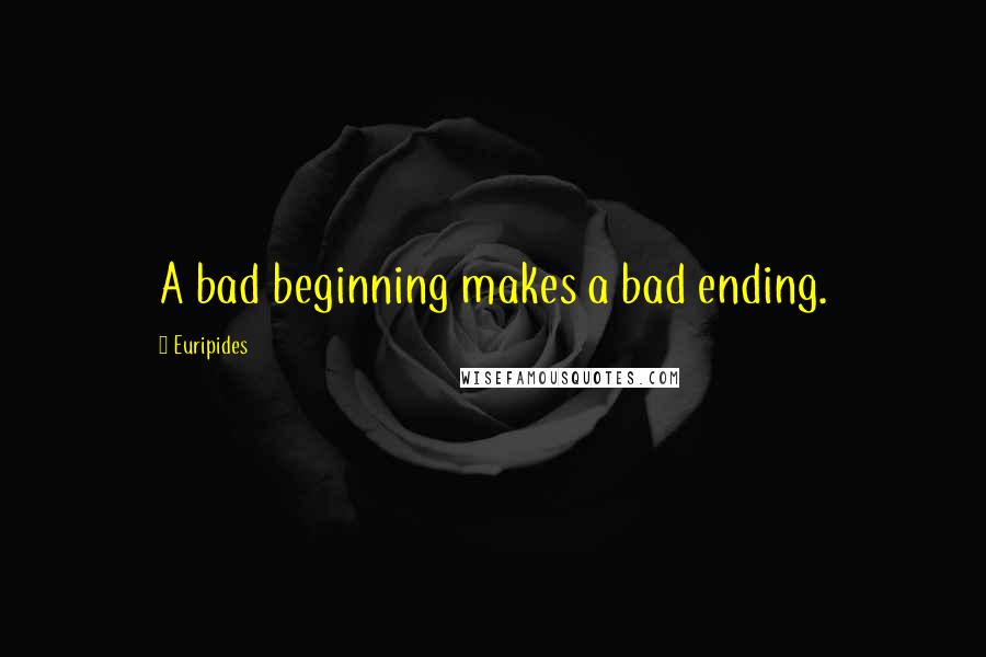 Euripides Quotes: A bad beginning makes a bad ending.