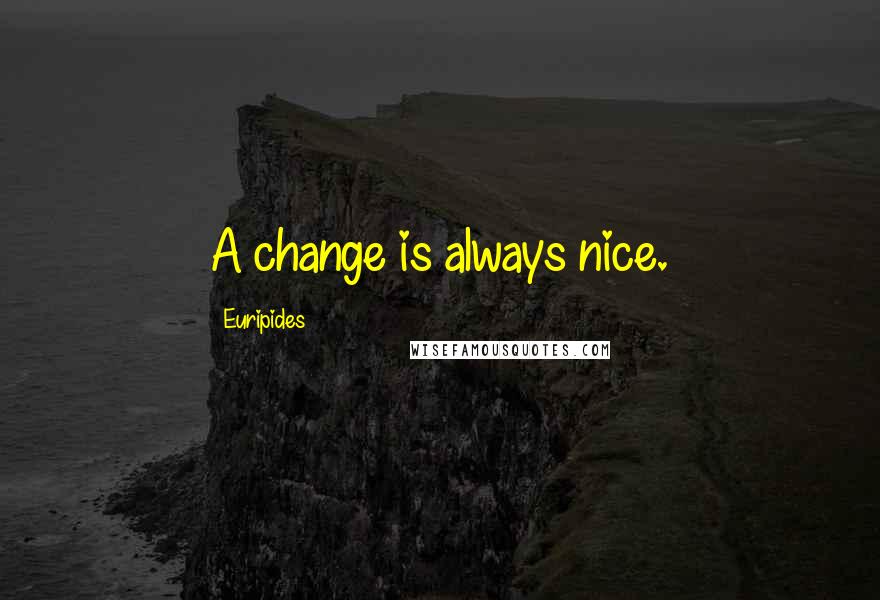 Euripides Quotes: A change is always nice.