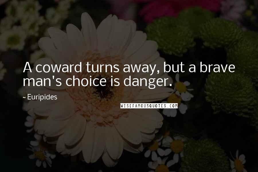 Euripides Quotes: A coward turns away, but a brave man's choice is danger.