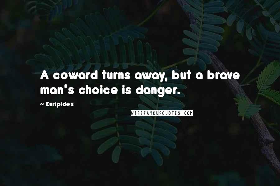 Euripides Quotes: A coward turns away, but a brave man's choice is danger.