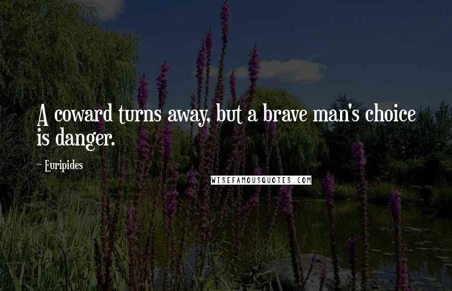 Euripides Quotes: A coward turns away, but a brave man's choice is danger.