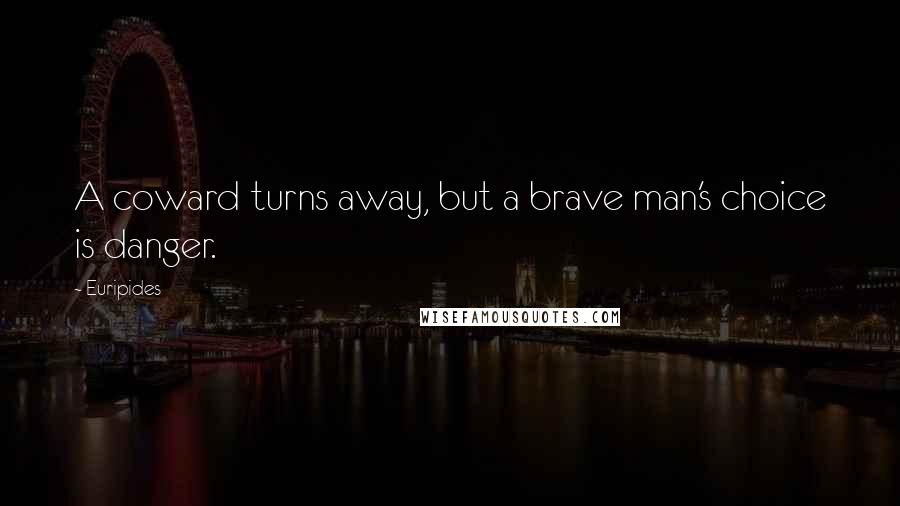 Euripides Quotes: A coward turns away, but a brave man's choice is danger.