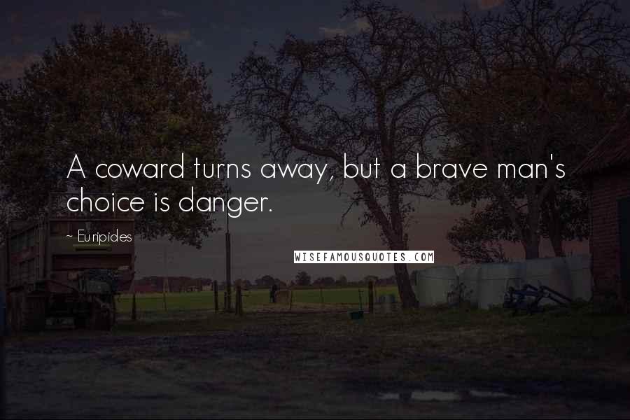 Euripides Quotes: A coward turns away, but a brave man's choice is danger.