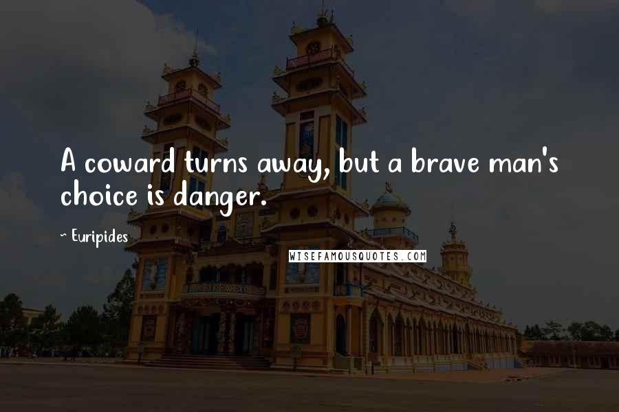 Euripides Quotes: A coward turns away, but a brave man's choice is danger.