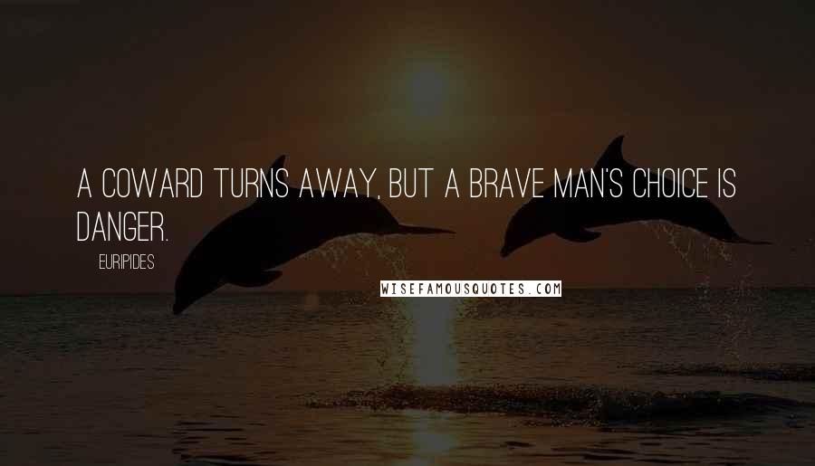 Euripides Quotes: A coward turns away, but a brave man's choice is danger.