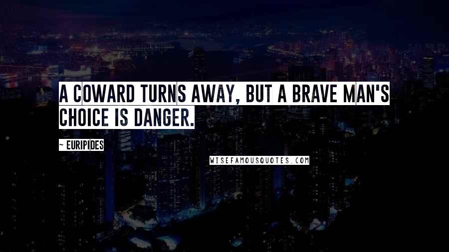 Euripides Quotes: A coward turns away, but a brave man's choice is danger.