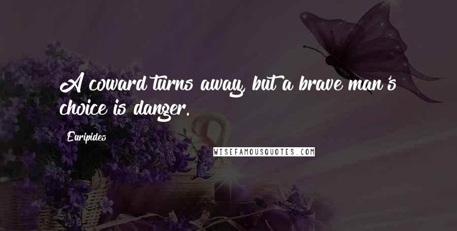 Euripides Quotes: A coward turns away, but a brave man's choice is danger.