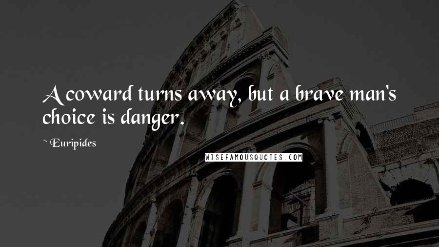 Euripides Quotes: A coward turns away, but a brave man's choice is danger.