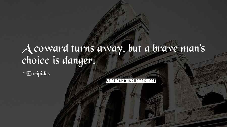 Euripides Quotes: A coward turns away, but a brave man's choice is danger.