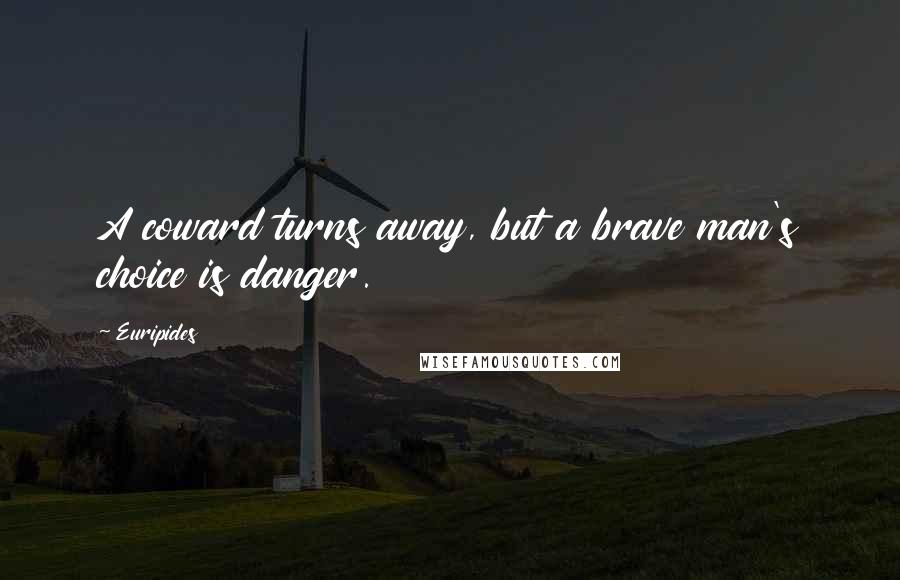 Euripides Quotes: A coward turns away, but a brave man's choice is danger.